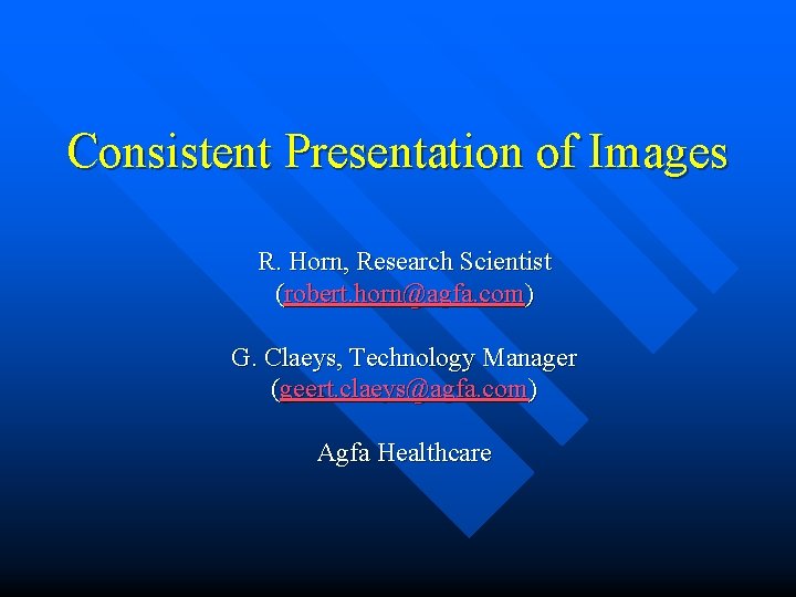 Consistent Presentation of Images R. Horn, Research Scientist (robert. horn@agfa. com) G. Claeys, Technology