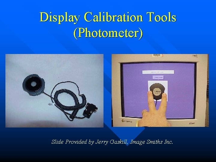 Display Calibration Tools (Photometer) Slide Provided by Jerry Gaskill, Image Smiths Inc. 