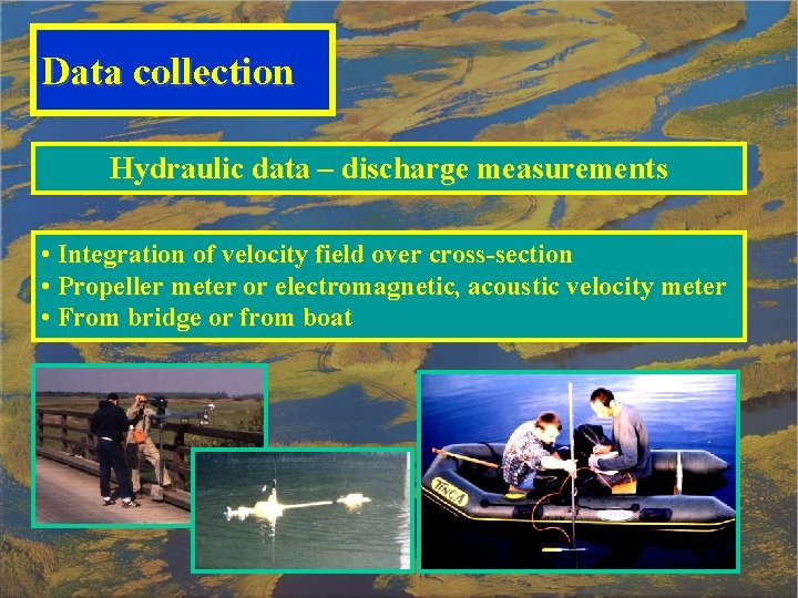 Data collection Hydraulic data – discharge measurements • Integration of velocity field over cross-section