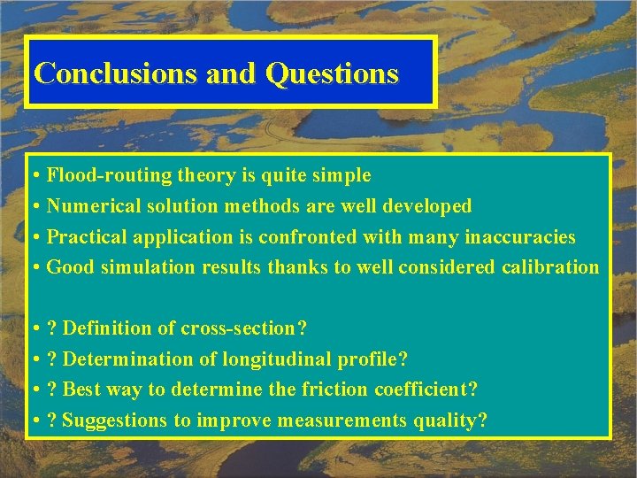 Conclusions and Questions • Flood-routing theory is quite simple • Numerical solution methods are