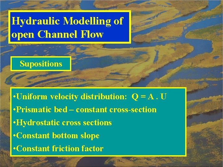 Hydraulic Modelling of open Channel Flow Supositions • Uniform velocity distribution: Q = A.