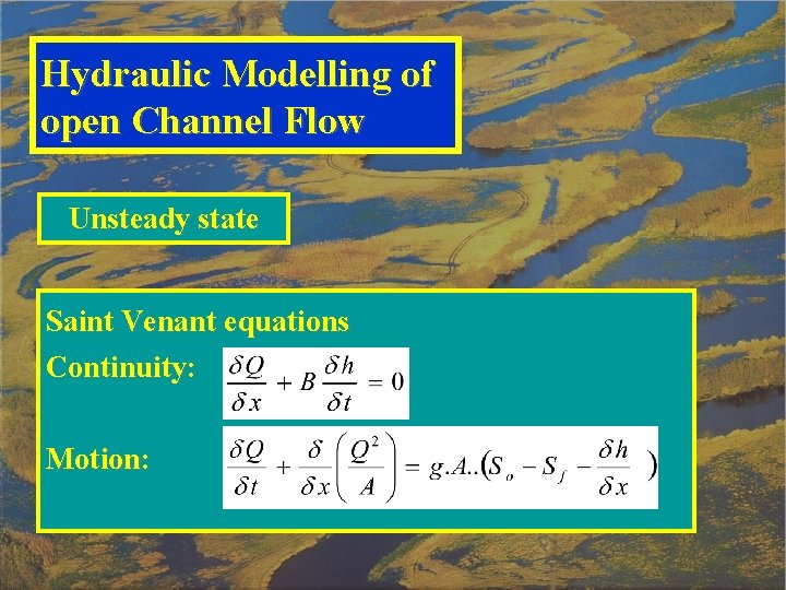 Hydraulic Modelling of open Channel Flow Unsteady state Saint Venant equations Continuity: Motion: 