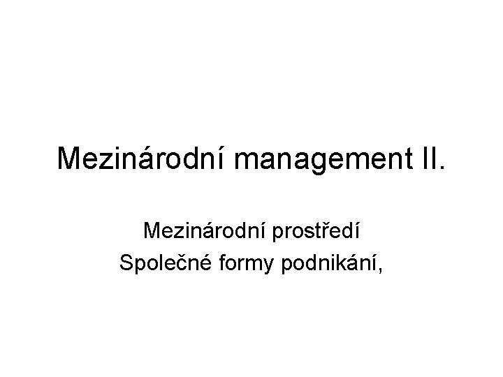 Mezinárodní management II. Mezinárodní prostředí Společné formy podnikání, 