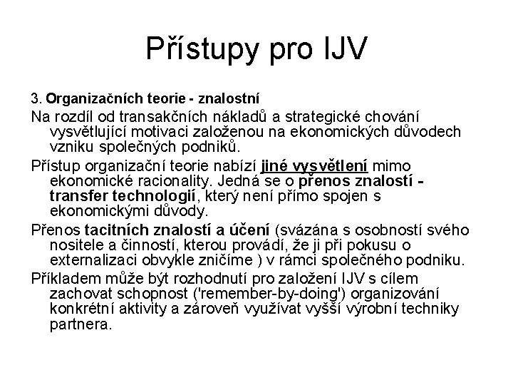 Přístupy pro IJV 3. Organizačních teorie - znalostní Na rozdíl od transakčních nákladů a