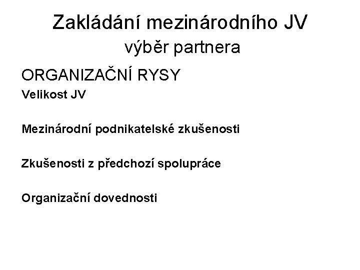 Zakládání mezinárodního JV výběr partnera ORGANIZAČNÍ RYSY Velikost JV Mezinárodní podnikatelské zkušenosti Zkušenosti z