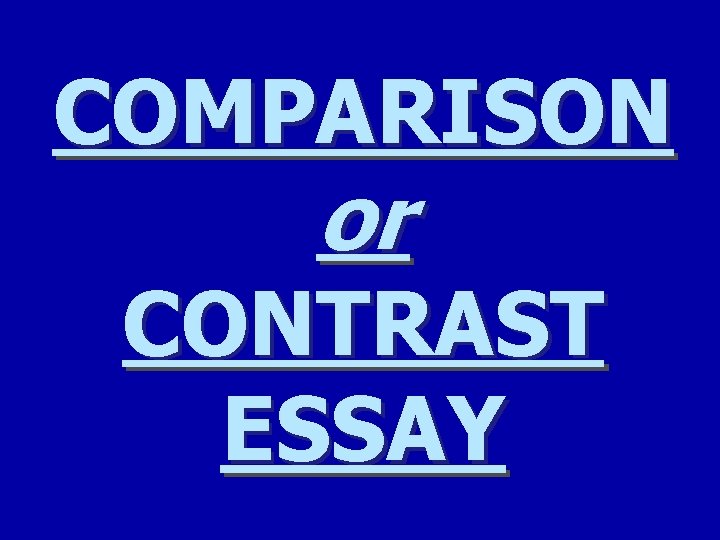 COMPARISON or CONTRAST ESSAY 
