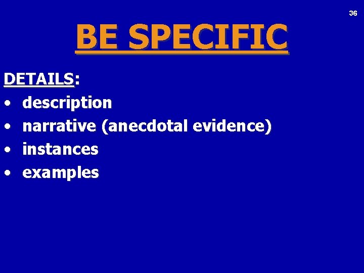 BE SPECIFIC DETAILS: • description • narrative (anecdotal evidence) • instances • examples 36