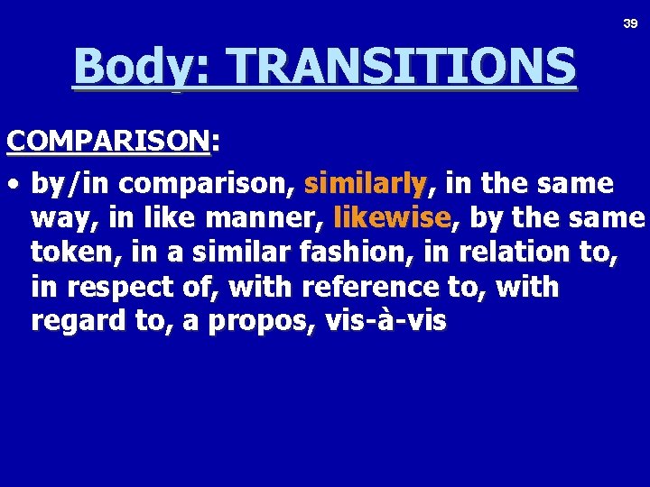39 Body: TRANSITIONS COMPARISON: • by/in comparison, similarly, in the same way, in like