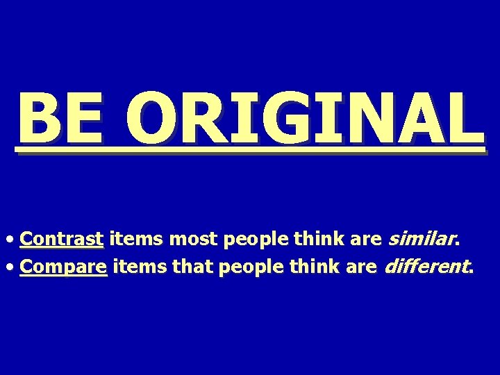 BE ORIGINAL • Contrast items most people think are similar. • Compare items that