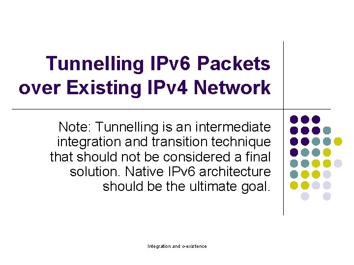 Tunnelling IPv 6 Packets over Existing IPv 4 Network Note: Tunnelling is an intermediate