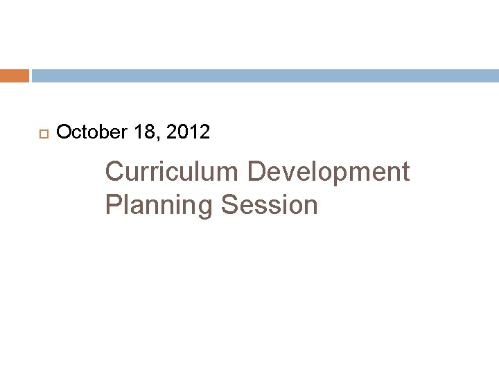  October 18, 2012 Curriculum Development Planning Session 