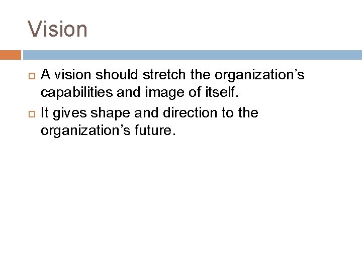 Vision A vision should stretch the organization’s capabilities and image of itself. It gives