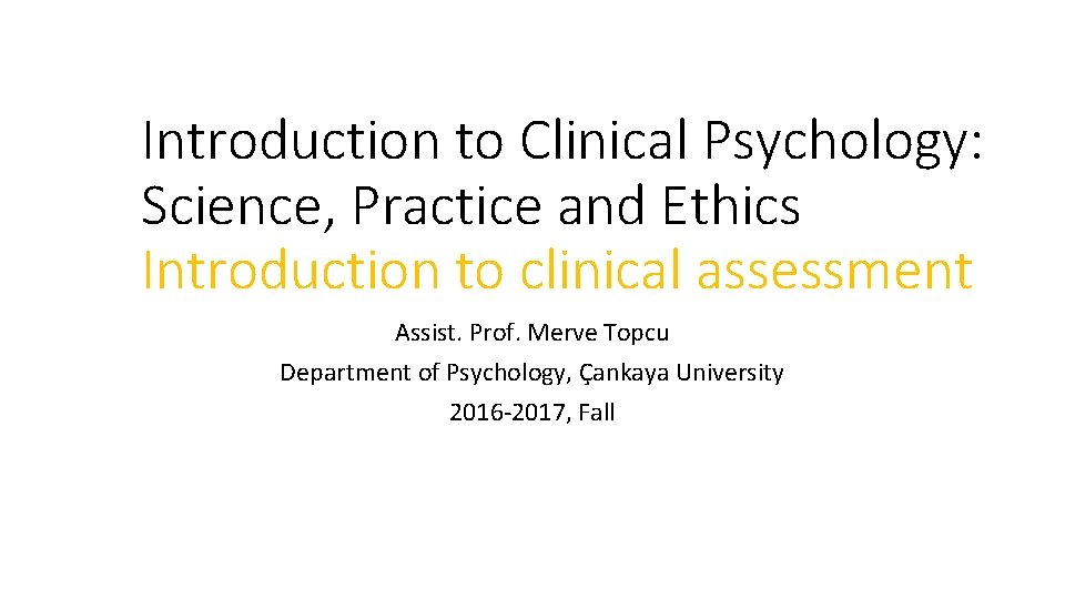 Introduction to Clinical Psychology: Science, Practice and Ethics Introduction to clinical assessment Assist. Prof. Introduction to Clinical Psychology: Science, Practice and Ethics Introduction to clinical assessment Assist. Prof.