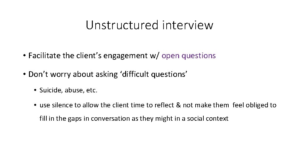 Unstructured interview • Facilitate the client’s engagement w/ open questions • Don’t worry about