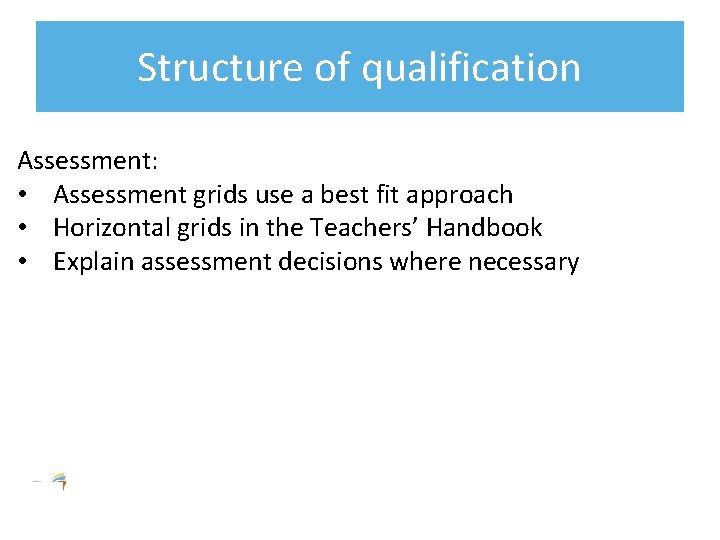 Structure of qualification Assessment: • Assessment grids use a best fit approach • Horizontal