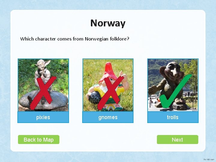 Norway Which character comes from Norwegian folklore? pixies Back to Map gnomes trolls Next