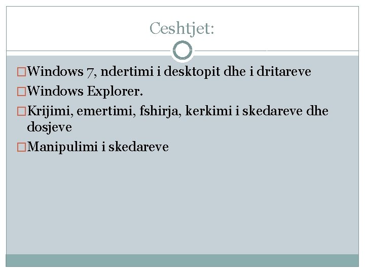 Ceshtjet: �Windows 7, ndertimi i desktopit dhe i dritareve �Windows Explorer. �Krijimi, emertimi, fshirja, Ceshtjet: �Windows 7, ndertimi i desktopit dhe i dritareve �Windows Explorer. �Krijimi, emertimi, fshirja,
