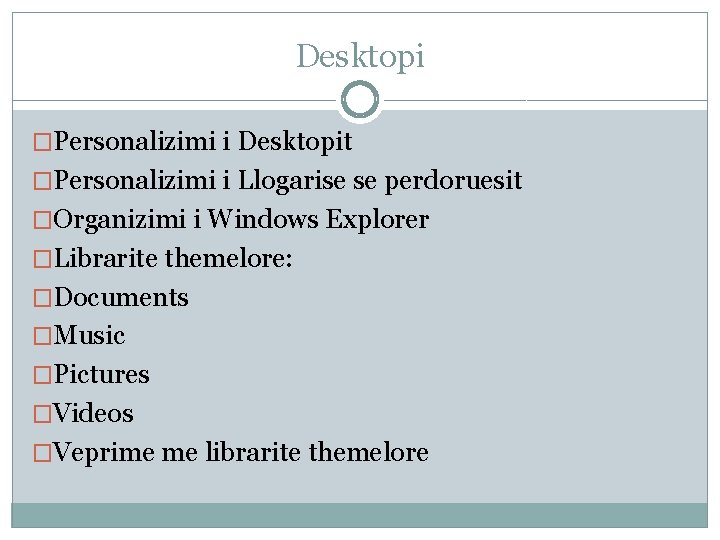 Desktopi �Personalizimi i Desktopit �Personalizimi i Llogarise se perdoruesit �Organizimi i Windows Explorer �Librarite Desktopi �Personalizimi i Desktopit �Personalizimi i Llogarise se perdoruesit �Organizimi i Windows Explorer �Librarite