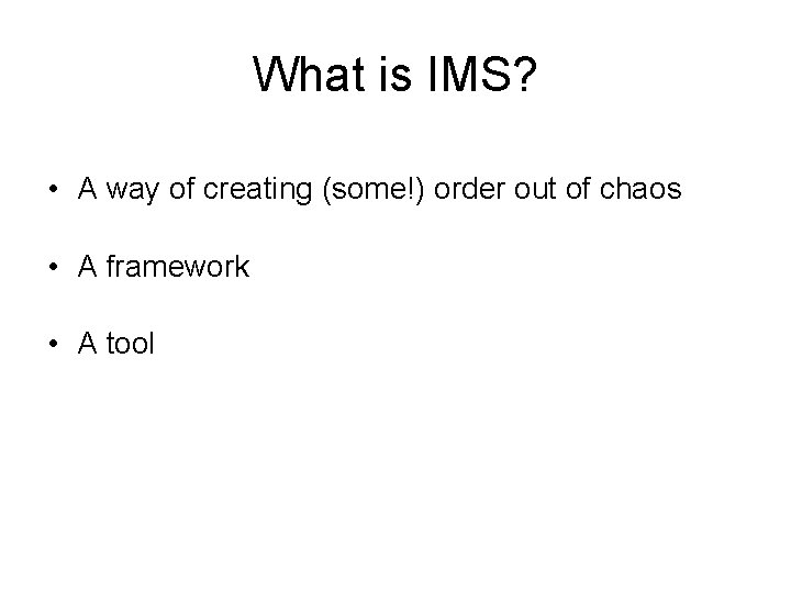 What is IMS? • A way of creating (some!) order out of chaos •