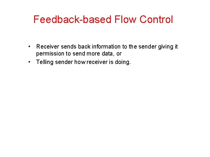 Feedback-based Flow Control • Receiver sends back information to the sender giving it permission Feedback-based Flow Control • Receiver sends back information to the sender giving it permission