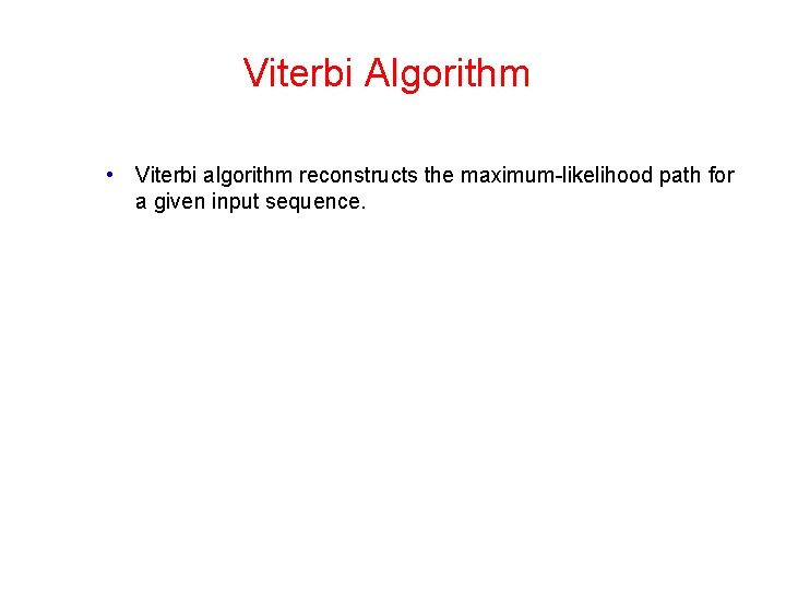 Viterbi Algorithm • Viterbi algorithm reconstructs the maximum-likelihood path for a given input sequence.