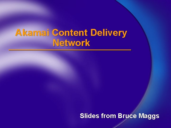 Akamai Content Delivery Network Slides from Bruce Maggs 