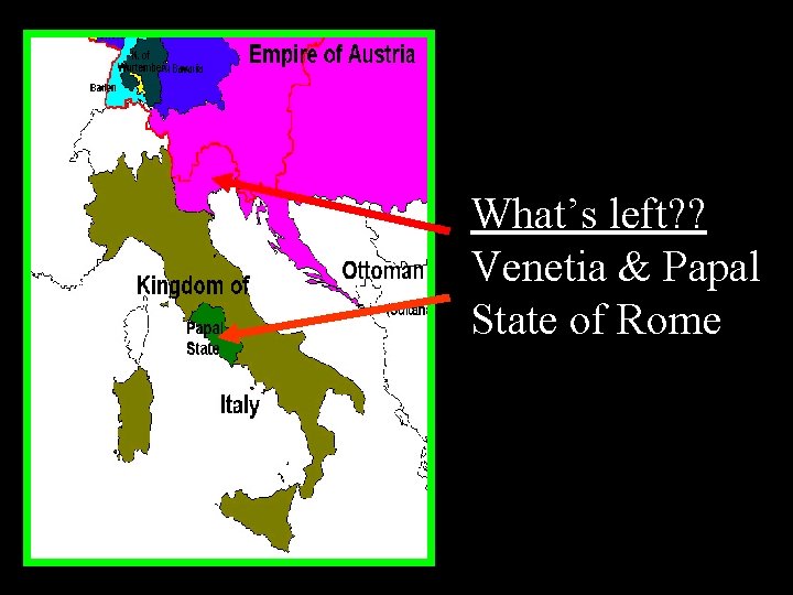 What’s left? ? Venetia & Papal State of Rome 