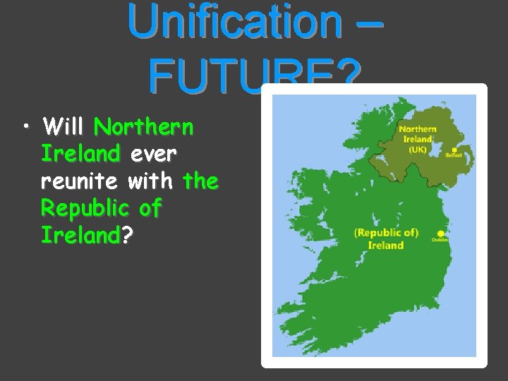 Unification – FUTURE? • Will Northern Ireland ever reunite with the Republic of Ireland?