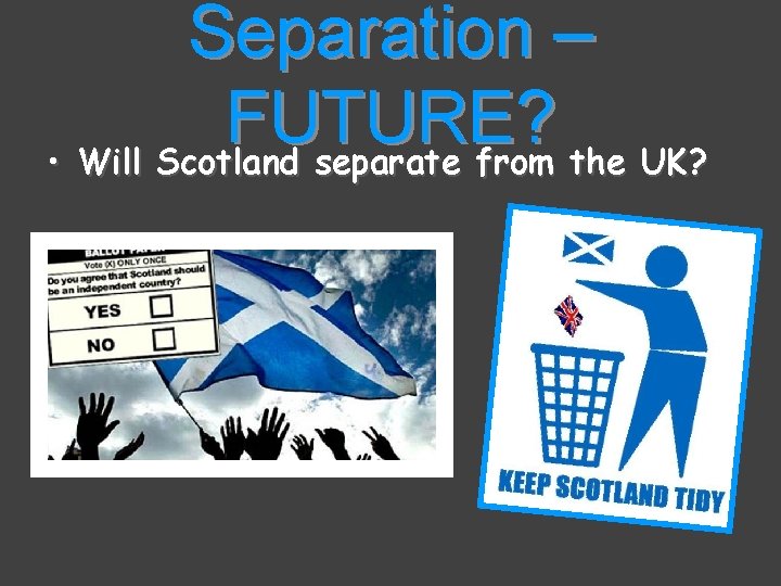 Separation – FUTURE? • Will Scotland separate from the UK? 