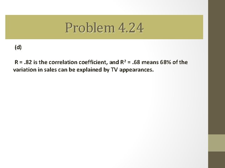 Problem 4. 24 (d) R =. 82 is the correlation coefficient, and R 2 Problem 4. 24 (d) R =. 82 is the correlation coefficient, and R 2