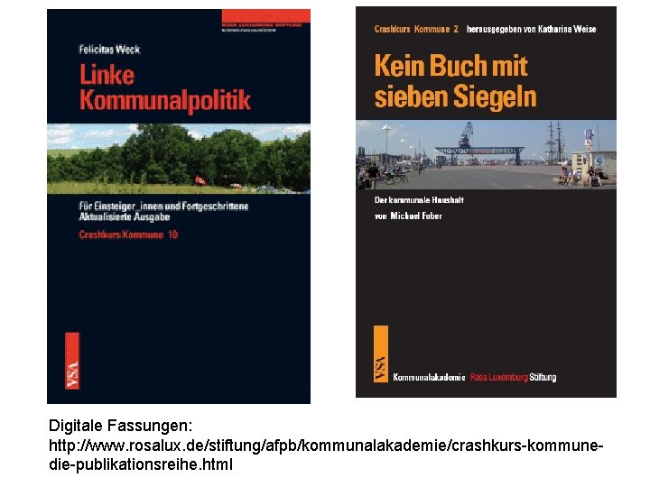 Digitale Fassungen: http: //www. rosalux. de/stiftung/afpb/kommunalakademie/crashkurs-kommunedie-publikationsreihe. html 