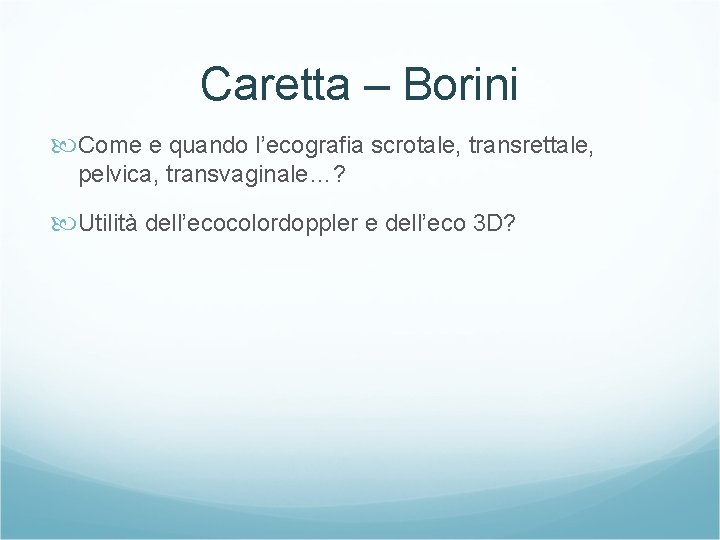 Caretta – Borini Come e quando l’ecografia scrotale, transrettale, pelvica, transvaginale…? Utilità dell’ecocolordoppler e