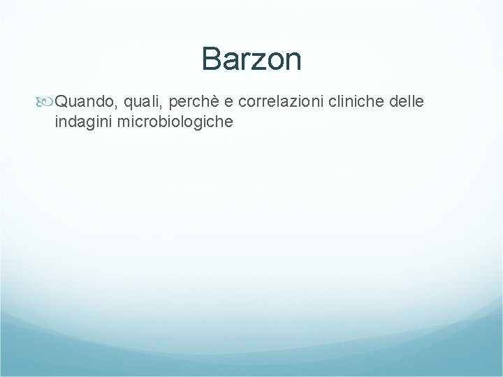 Barzon Quando, quali, perchè e correlazioni cliniche delle indagini microbiologiche 