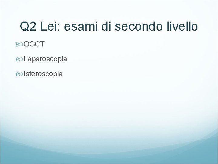 Q 2 Lei: esami di secondo livello OGCT Laparoscopia Isteroscopia 