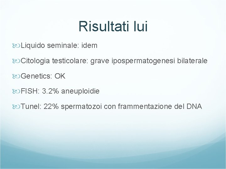 Risultati lui Liquido seminale: idem Citologia testicolare: grave ipospermatogenesi bilaterale Genetics: OK FISH: 3.