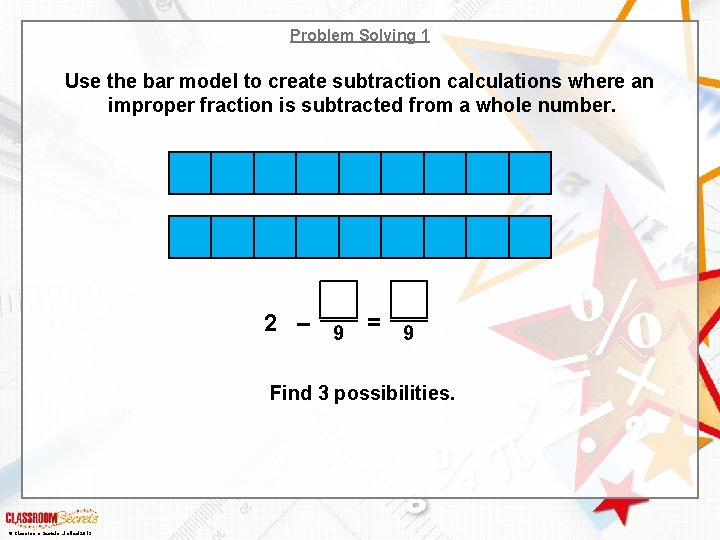 Problem Solving 1 Use the bar model to create subtraction calculations where an improper