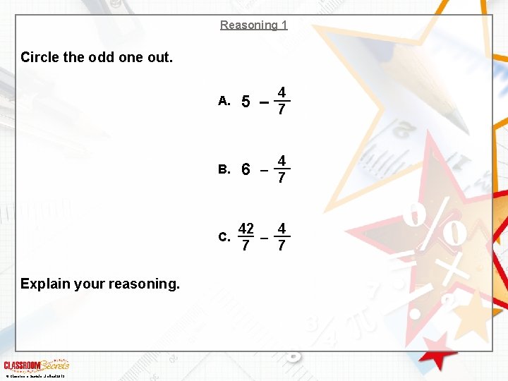 Reasoning 1 Circle the odd one out. Explain your reasoning. © Classroom Secrets Limited