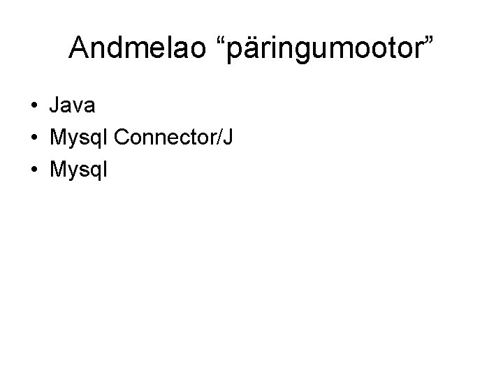 Andmelao “päringumootor” • Java • Mysql Connector/J • Mysql 