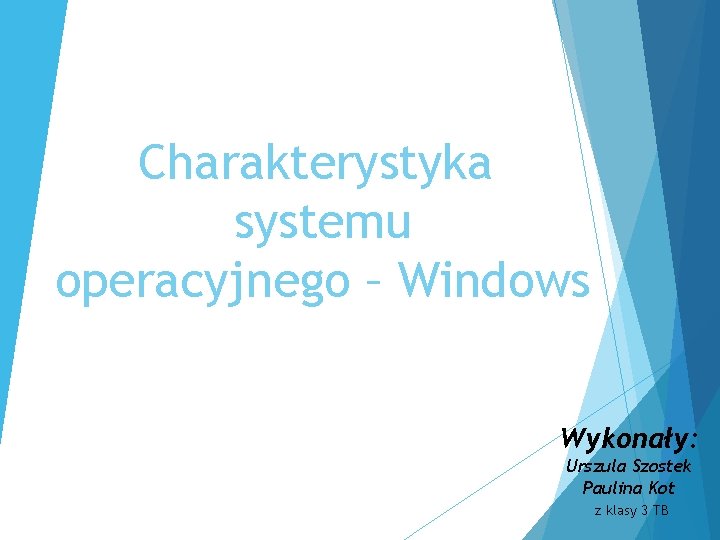 Charakterystyka systemu operacyjnego – Windows Wykonały: Urszula Szostek Paulina Kot z klasy 3 TB