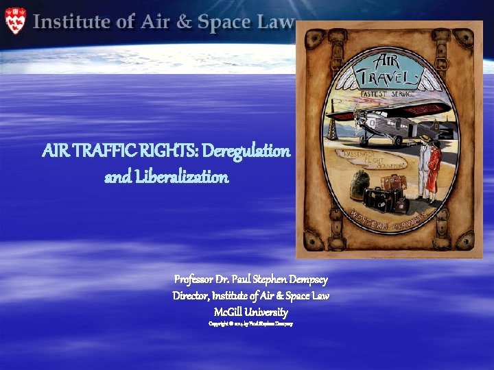 AIR TRAFFIC RIGHTS: Deregulation and Liberalization Professor Dr. Paul Stephen Dempsey Director, Institute of