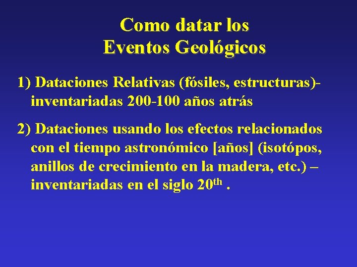 Como datar los Eventos Geológicos 1) Dataciones Relativas (fósiles, estructuras)inventariadas 200 -100 años atrás