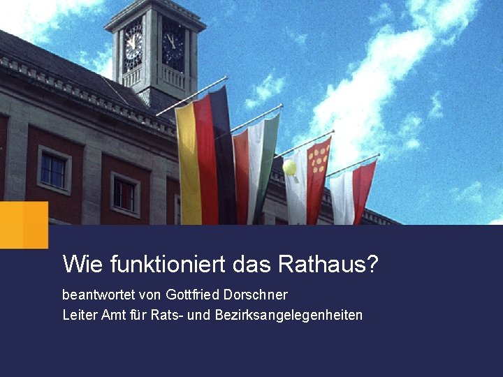 Wie funktioniert das Rathaus? beantwortet von Gottfried Dorschner Leiter Amt für Rats- und Bezirksangelegenheiten