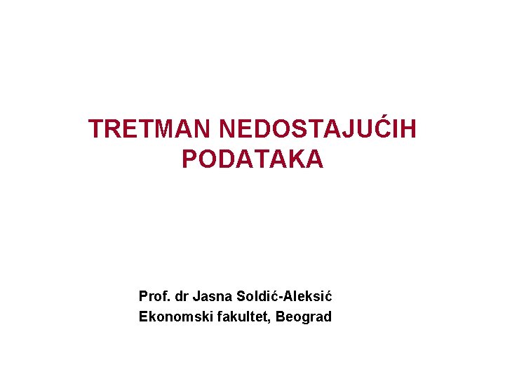 TRETMAN NEDOSTAJUĆIH PODATAKA Prof. dr Jasna Soldić-Aleksić Ekonomski fakultet, Beograd 
