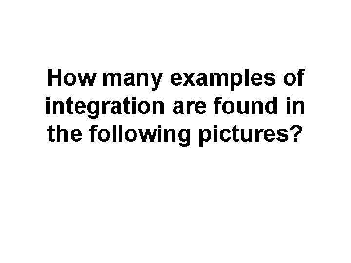 How many examples of integration are found in the following pictures? 