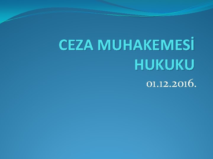 CEZA MUHAKEMESİ HUKUKU 01. 12. 2016. 
