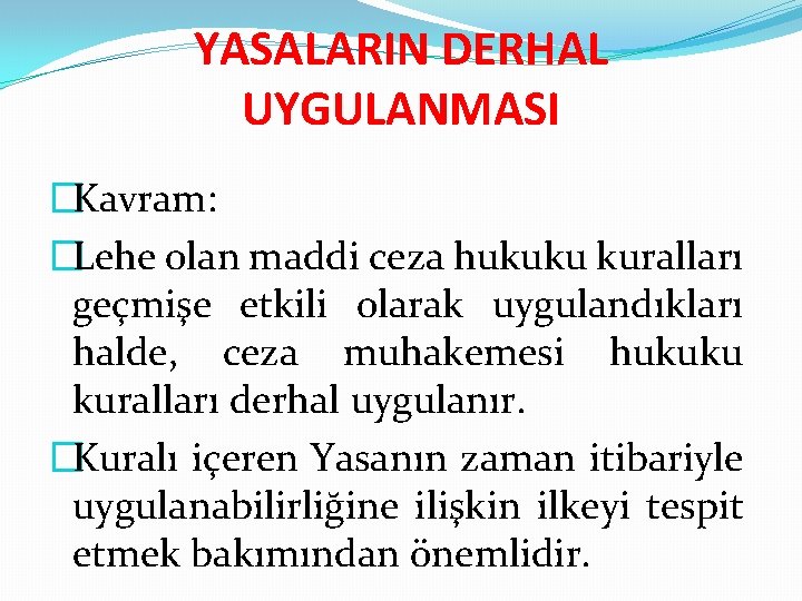 YASALARIN DERHAL UYGULANMASI �Kavram: �Lehe olan maddi ceza hukuku kuralları geçmişe etkili olarak uygulandıkları