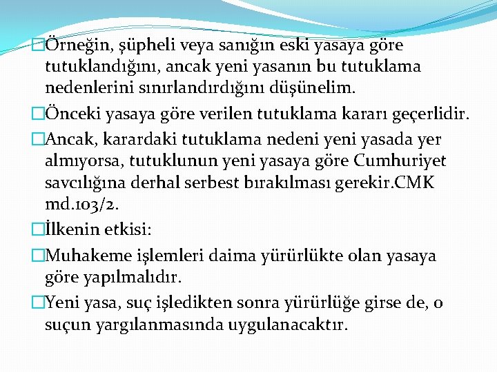 �Örneğin, şüpheli veya sanığın eski yasaya göre tutuklandığını, ancak yeni yasanın bu tutuklama nedenlerini