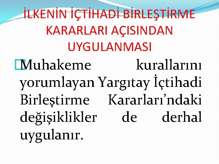 İLKENİN İÇTİHADİ BİRLEŞTİRME KARARLARI AÇISINDAN UYGULANMASI � Muhakeme kurallarını yorumlayan Yargıtay İçtihadi Birleştirme Kararları’ndaki