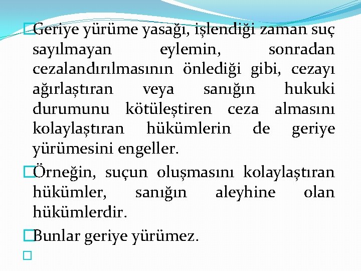 �Geriye yürüme yasağı, işlendiği zaman suç sayılmayan eylemin, sonradan cezalandırılmasının önlediği gibi, cezayı ağırlaştıran