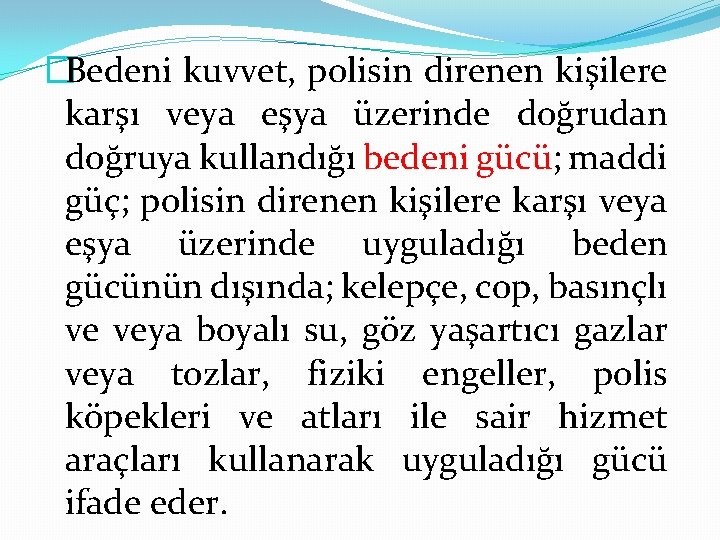 �Bedeni kuvvet, polisin direnen kişilere karşı veya eşya üzerinde doğrudan doğruya kullandığı bedeni gücü;